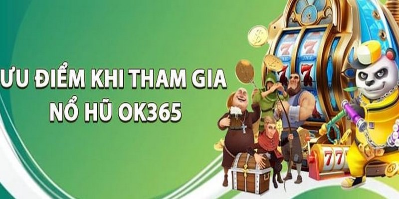 Ưu điểm vượt trội tạo sức hấp dẫn của nổ hũ OK365